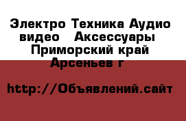 Электро-Техника Аудио-видео - Аксессуары. Приморский край,Арсеньев г.